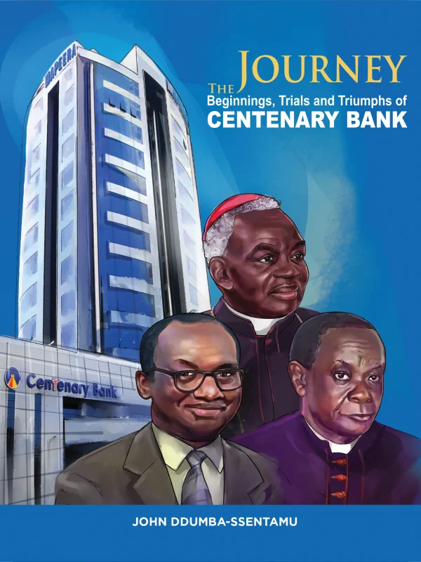 The Journey: Beginnings, Trials and Triumphs of Centenary Bank - Prof. John Ddumba-Ssentamu